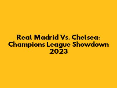 Real Madrid Vs. Chelsea: Champions League Showdown 2023