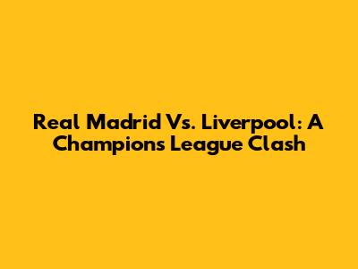 Real Madrid Vs. Liverpool: A Champions League Clash