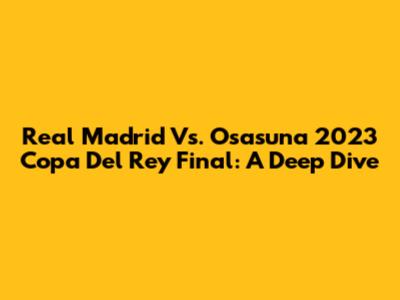Real Madrid Vs. Osasuna 2023 Copa Del Rey Final: A Deep Dive
