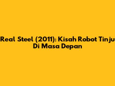 Real Steel (2011): Kisah Robot Tinju Di Masa Depan