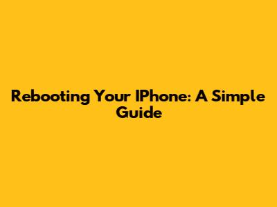 Rebooting Your IPhone: A Simple Guide