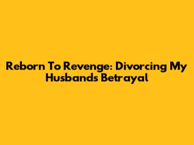 Reborn To Revenge: Divorcing My Husband's Betrayal