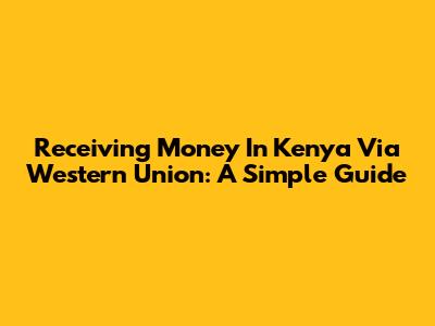 Receiving Money In Kenya Via Western Union: A Simple Guide