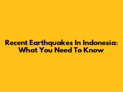 Recent Earthquakes In Indonesia: What You Need To Know