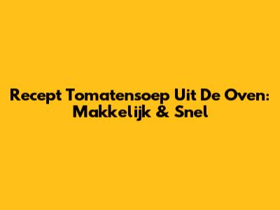Recept Tomatensoep Uit De Oven: Makkelijk & Snel