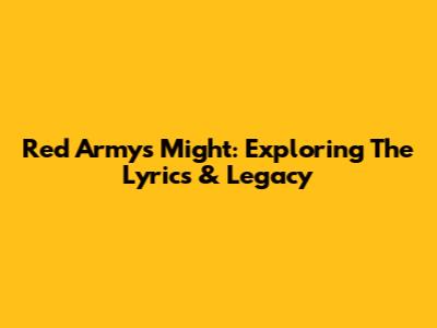 Red Army's Might: Exploring The Lyrics & Legacy