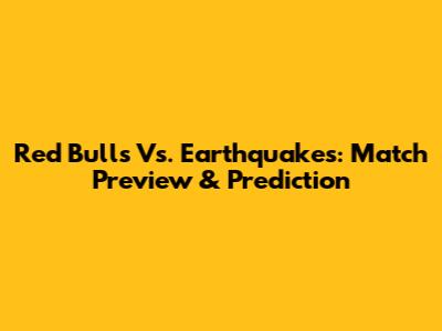 Red Bulls Vs. Earthquakes: Match Preview & Prediction