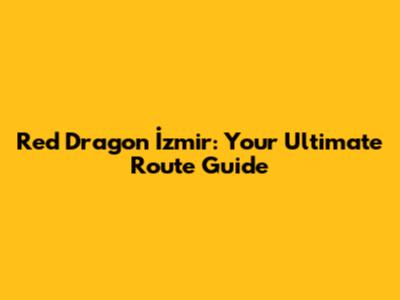 Red Dragon İzmir: Your Ultimate Route Guide
