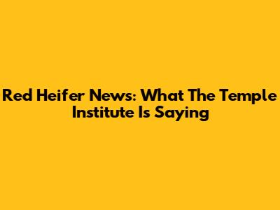 Red Heifer News: What The Temple Institute Is Saying
