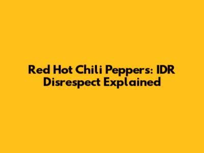Red Hot Chili Peppers: IDR Disrespect Explained