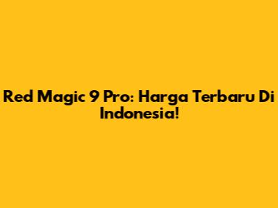 Red Magic 9 Pro: Harga Terbaru Di Indonesia!