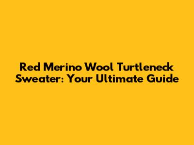 Red Merino Wool Turtleneck Sweater: Your Ultimate Guide