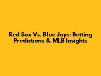Red Sox Vs. Blue Jays: Betting Predictions & MLB Insights