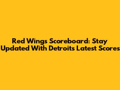Red Wings Scoreboard: Stay Updated With Detroit's Latest Scores