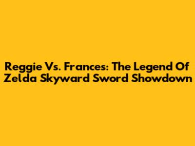 Reggie Vs. Frances: The Legend Of Zelda Skyward Sword Showdown
