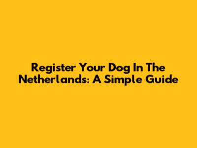 Register Your Dog In The Netherlands: A Simple Guide