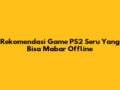 Rekomendasi Game PS2 Seru Yang Bisa Mabar Offline