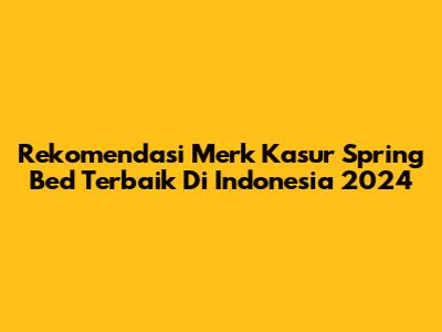 Rekomendasi Merk Kasur Spring Bed Terbaik Di Indonesia 2024