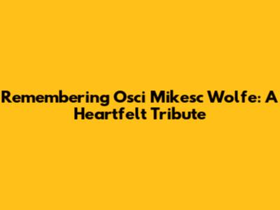 Remembering Osci Mikesc Wolfe: A Heartfelt Tribute