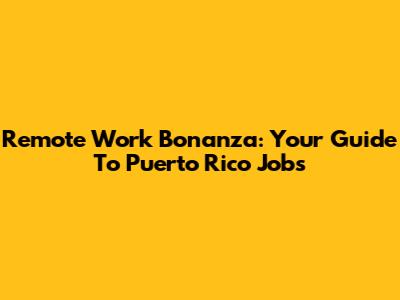 Remote Work Bonanza: Your Guide To Puerto Rico Jobs
