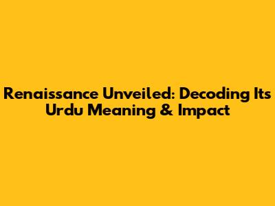 Renaissance Unveiled: Decoding Its Urdu Meaning & Impact