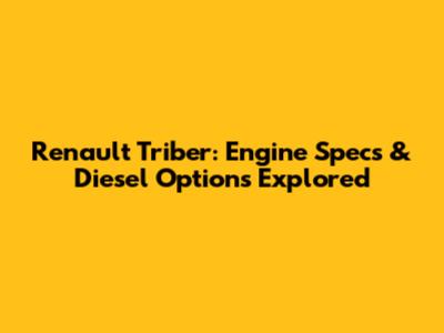 Renault Triber: Engine Specs & Diesel Options Explored