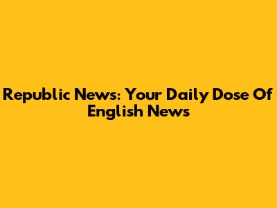 Republic News: Your Daily Dose Of English News