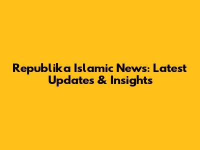 Republika Islamic News: Latest Updates & Insights