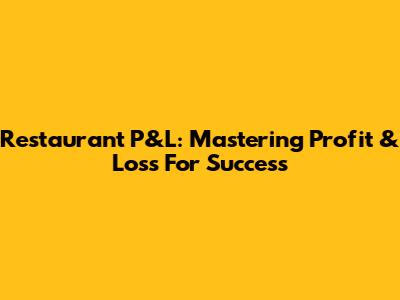 Restaurant P&L: Mastering Profit & Loss For Success