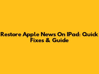 Restore Apple News On IPad: Quick Fixes & Guide
