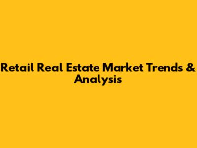 Retail Real Estate Market Trends & Analysis