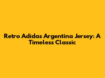 Retro Adidas Argentina Jersey: A Timeless Classic