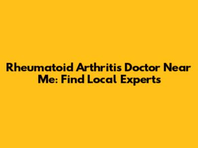 Rheumatoid Arthritis Doctor Near Me: Find Local Experts