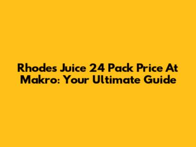 Rhodes Juice 24 Pack Price At Makro: Your Ultimate Guide