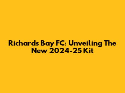 Richards Bay FC: Unveiling The New 2024-25 Kit