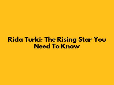 Rida Turki: The Rising Star You Need To Know