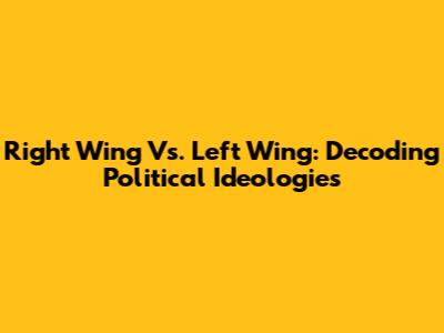 Right Wing Vs. Left Wing: Decoding Political Ideologies