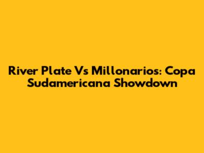 River Plate Vs Millonarios: Copa Sudamericana Showdown