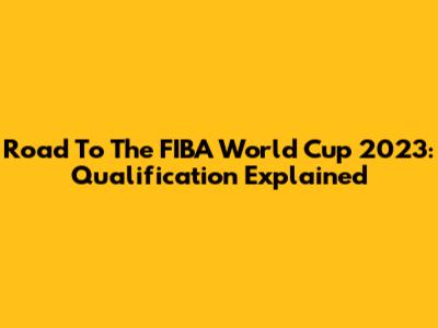 Road To The FIBA World Cup 2023: Qualification Explained