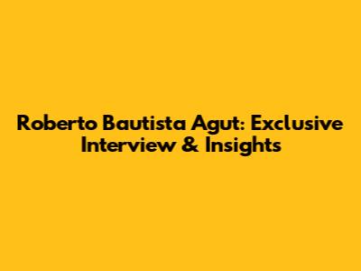 Roberto Bautista Agut: Exclusive Interview & Insights