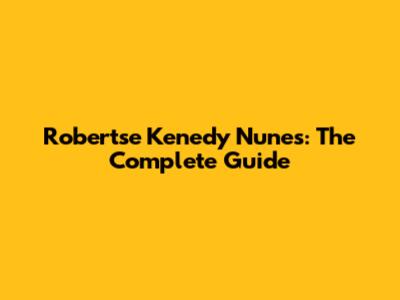 Robertse Kenedy Nunes: The Complete Guide