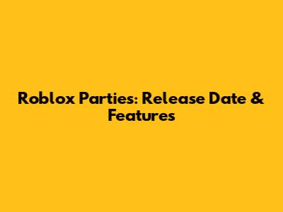 Roblox Parties: Release Date & Features