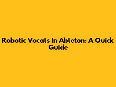 Robotic Vocals In Ableton: A Quick Guide