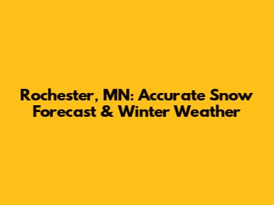 Rochester, MN: Accurate Snow Forecast & Winter Weather
