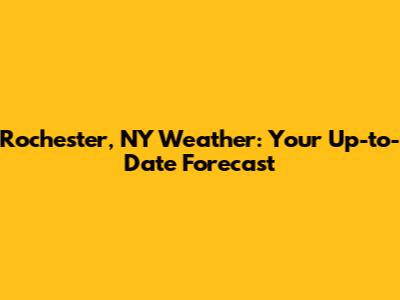 Rochester, NY Weather: Your Up-to-Date Forecast
