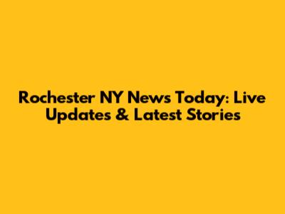 Rochester NY News Today: Live Updates & Latest Stories