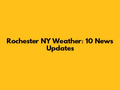 Rochester NY Weather: 10 News Updates