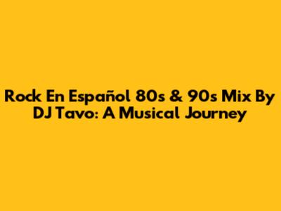 Rock En Español 80s & 90s Mix By DJ Tavo: A Musical Journey