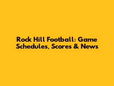 Rock Hill Football: Game Schedules, Scores & News