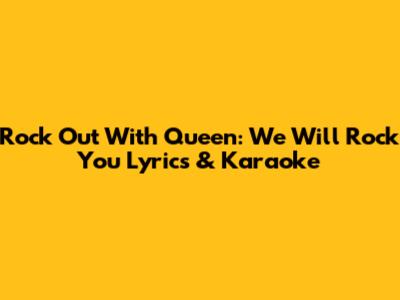 Rock Out With Queen: We Will Rock You Lyrics & Karaoke
